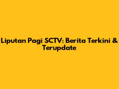 Liputan Pagi SCTV: Berita Terkini & Terupdate