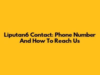 Liputan6 Contact: Phone Number And How To Reach Us