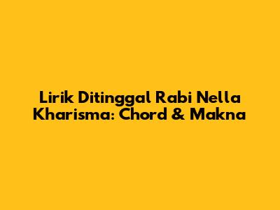 Lirik Ditinggal Rabi Nella Kharisma: Chord & Makna
