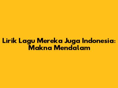 Lirik Lagu "Mereka Juga Indonesia": Makna Mendalam