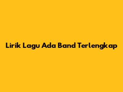 Lirik Lagu Ada Band Terlengkap