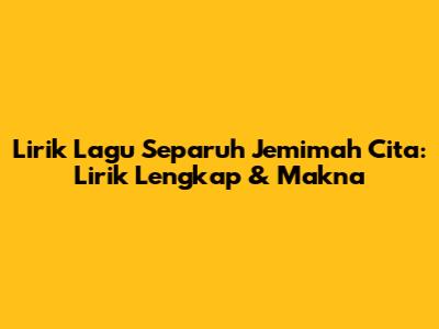 Lirik Lagu Separuh Jemimah Cita: Lirik Lengkap & Makna