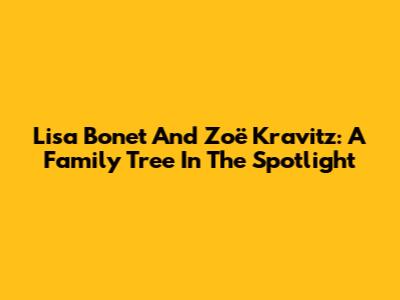 Lisa Bonet And Zoë Kravitz: A Family Tree In The Spotlight