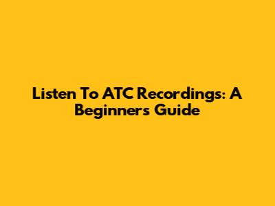 Listen To ATC Recordings: A Beginner's Guide