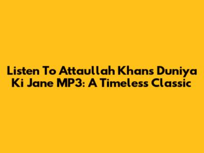 Listen To Attaullah Khan's 'Duniya Ki Jane' MP3: A Timeless Classic