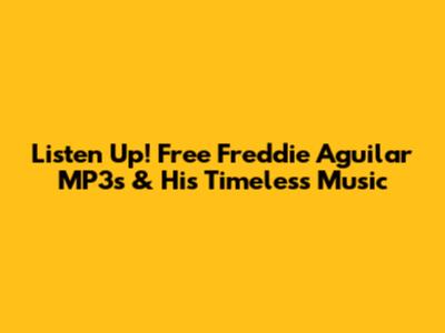 Listen Up! Free Freddie Aguilar MP3s & His Timeless Music
