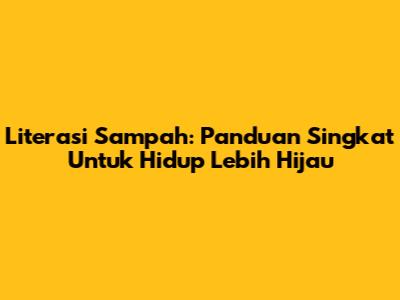 Literasi Sampah: Panduan Singkat Untuk Hidup Lebih Hijau