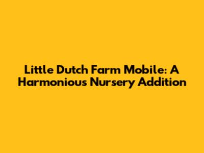 Little Dutch Farm Mobile: A Harmonious Nursery Addition