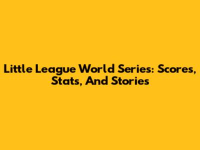 Little League World Series: Scores, Stats, And Stories