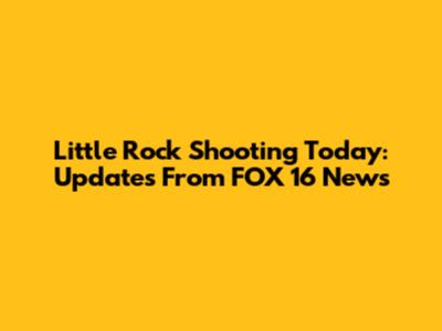 Little Rock Shooting Today: Updates From FOX 16 News