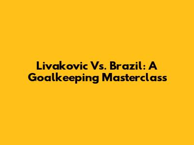 Livakovic Vs. Brazil: A Goalkeeping Masterclass