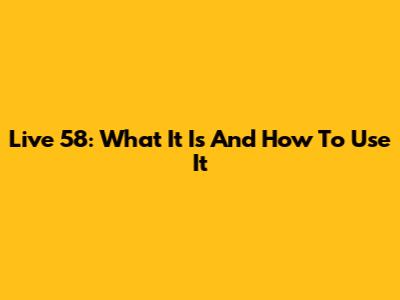 Live 58: What It Is And How To Use It