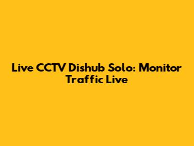 Live CCTV Dishub Solo: Monitor Traffic Live