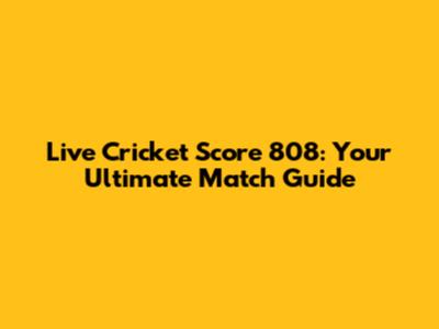 Live Cricket Score 808: Your Ultimate Match Guide