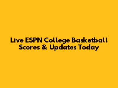Live ESPN College Basketball Scores & Updates Today