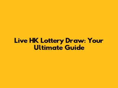 Live HK Lottery Draw: Your Ultimate Guide