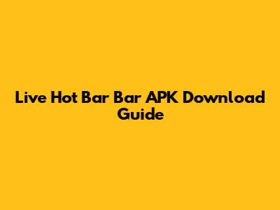 Live Hot Bar Bar APK Download Guide