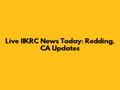 Live IIKRC News Today: Redding, CA Updates