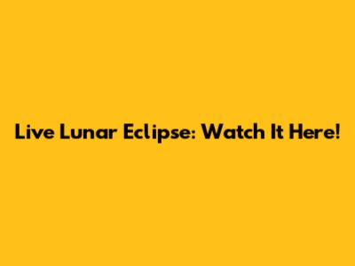 Live Lunar Eclipse: Watch It Here!