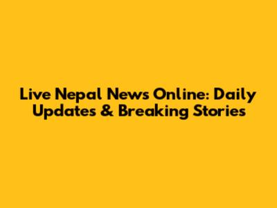 Live Nepal News Online: Daily Updates & Breaking Stories