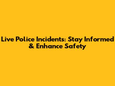 Live Police Incidents: Stay Informed & Enhance Safety