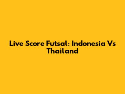 Live Score Futsal: Indonesia Vs Thailand