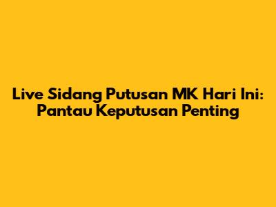 Live Sidang Putusan MK Hari Ini: Pantau Keputusan Penting