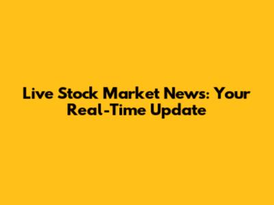 Live Stock Market News: Your Real-Time Update