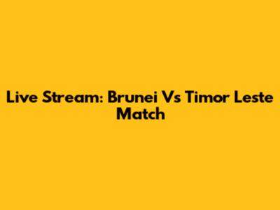 Live Stream: Brunei Vs Timor Leste Match
