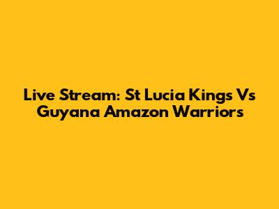 Live Stream: St Lucia Kings Vs Guyana Amazon Warriors