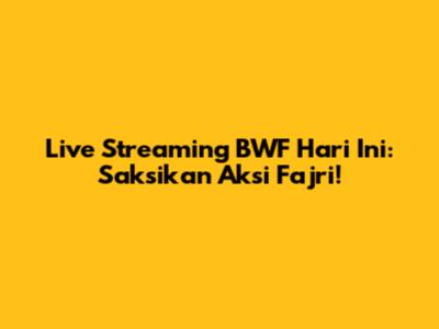 Live Streaming BWF Hari Ini: Saksikan Aksi Fajri!