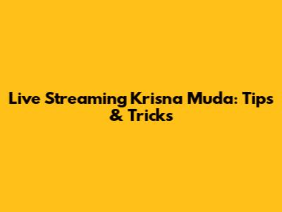 Live Streaming Krisna Muda: Tips & Tricks