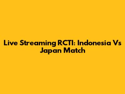 Live Streaming RCTI: Indonesia Vs Japan Match