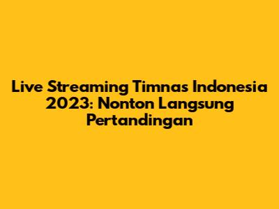 Live Streaming Timnas Indonesia 2023: Nonton Langsung Pertandingan