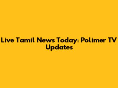 Live Tamil News Today: Polimer TV Updates