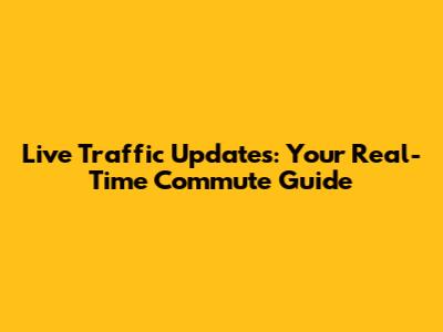 Live Traffic Updates: Your Real-Time Commute Guide