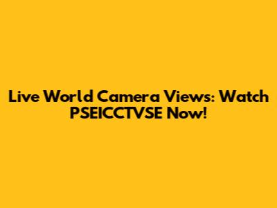 Live World Camera Views: Watch PSEICCTVSE Now!