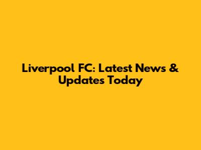 Liverpool FC: Latest News & Updates Today
