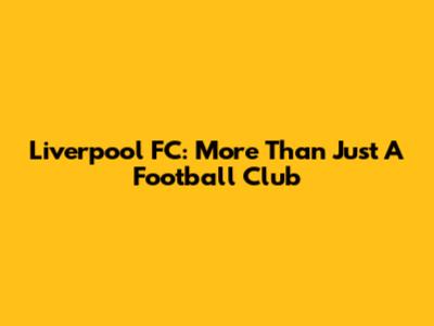 Liverpool FC: More Than Just A Football Club