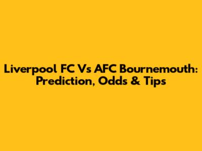 Liverpool FC Vs AFC Bournemouth: Prediction, Odds & Tips