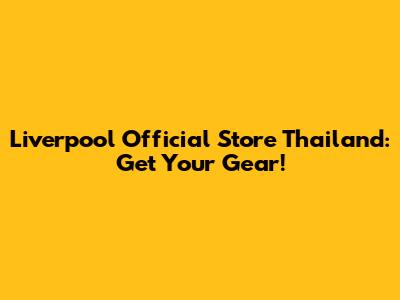 Liverpool Official Store Thailand: Get Your Gear!