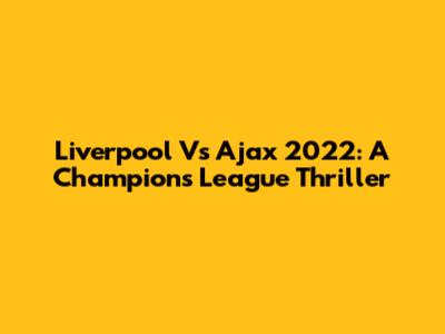 Liverpool Vs Ajax 2022: A Champions League Thriller