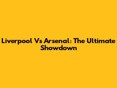 Liverpool Vs Arsenal: The Ultimate Showdown