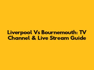 Liverpool Vs Bournemouth: TV Channel & Live Stream Guide