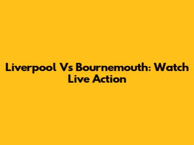 Liverpool Vs Bournemouth: Watch Live Action