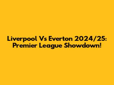 Liverpool Vs Everton 2024/25: Premier League Showdown!