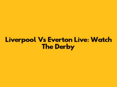 Liverpool Vs Everton Live: Watch The Derby