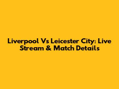 Liverpool Vs Leicester City: Live Stream & Match Details