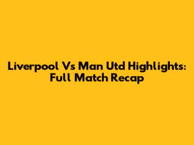 Liverpool Vs Man Utd Highlights: Full Match Recap