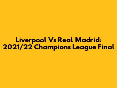 Liverpool Vs Real Madrid: 2021/22 Champions League Final